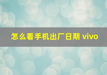 怎么看手机出厂日期 vivo